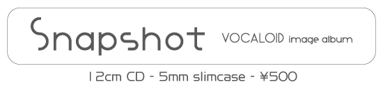 Snapshot VOCALOID image album : 12cm CD - 5mm slimcase - \500
