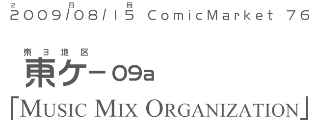 2009/08/15 ComicMarket 76 東ケ-09a 「MusicMixOrganization」